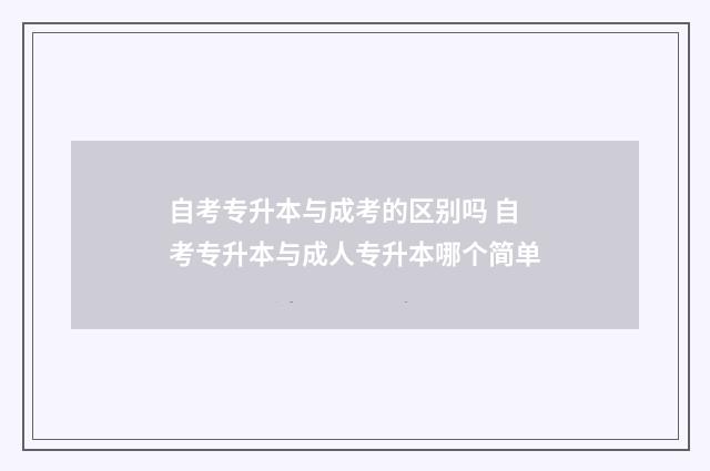 自考专升本与成考的区别吗 自考专升本与成人专升本哪个简单