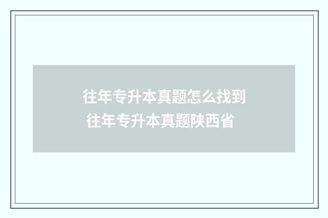 往年专升本真题怎么找到 往年专升本真题陕西省