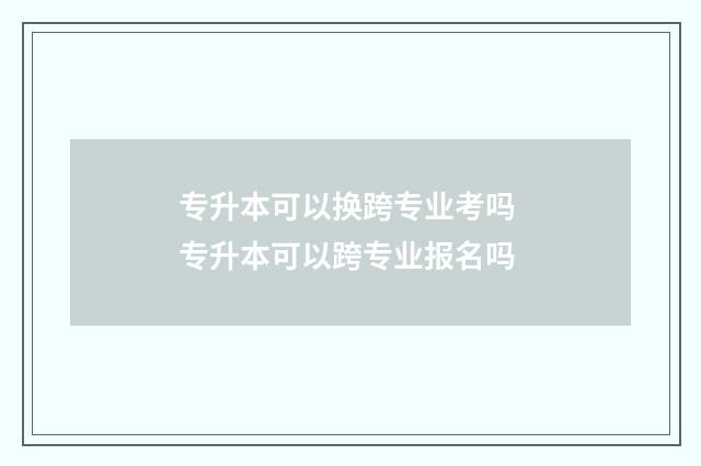 专升本可以换跨专业考吗 专升本可以跨专业报名吗