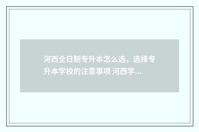 河西全日制专升本怎么选，选择专升本学校的注意事项 河西学院专升本考试科目