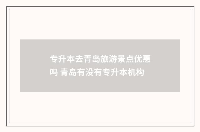 专升本去青岛旅游景点优惠吗 青岛有没有专升本机构