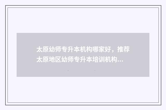 太原幼师专升本机构哪家好，推荐太原地区幼师专升本培训机构 山西幼师专升本需要考些什么科目