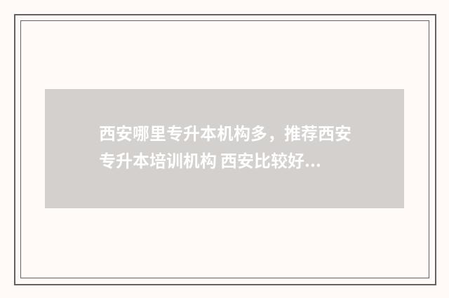西安哪里专升本机构多，推荐西安专升本培训机构 西安比较好的专升本机构