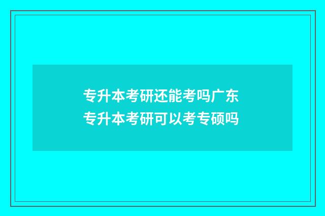 专升本考研还能考吗广东 专升本考研可以考专硕吗
