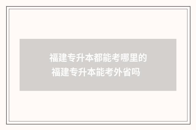 福建专升本都能考哪里的 福建专升本能考外省吗