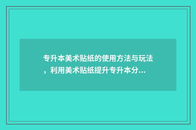 专升本美术贴纸的使用方法与玩法，利用美术贴纸提升专升本分数 专升本美术试卷