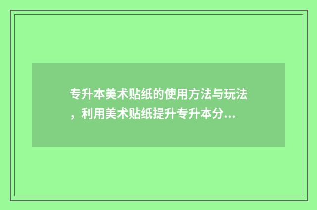 专升本美术贴纸的使用方法与玩法，利用美术贴纸提升专升本分数 专升本美术试卷