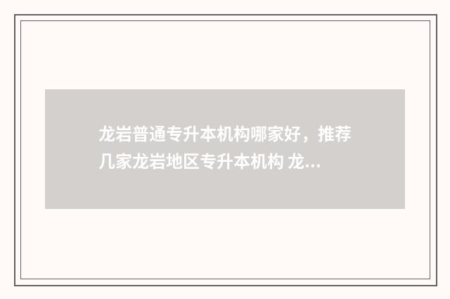 龙岩普通专升本机构哪家好，推荐几家龙岩地区专升本机构 龙岩学院专升本切线