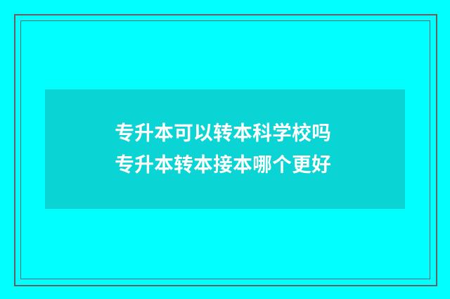 专升本可以转本科学校吗 专升本转本接本哪个更好