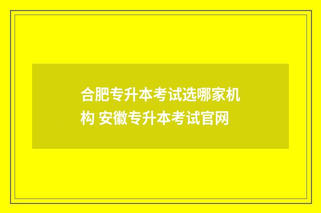 合肥专升本考试选哪家机构 安徽专升本考试官网