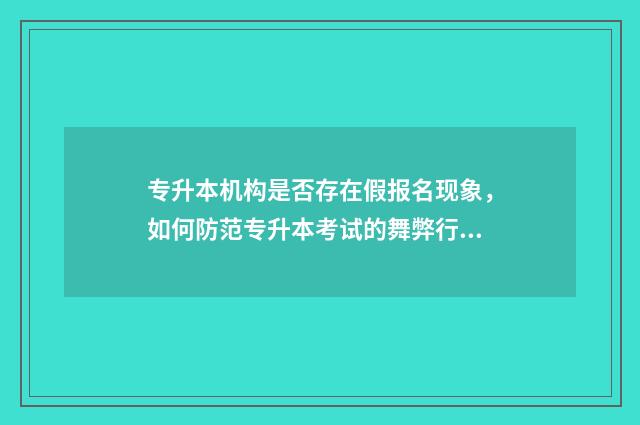专升本机构是否存在假报名现象，如何防范专升本考试的舞弊行为 专升本机构会不会存在骗局