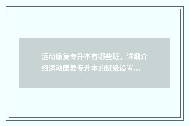 运动康复专升本有哪些班，详细介绍运动康复专升本的班级设置 运动康复专升本试题及答案
