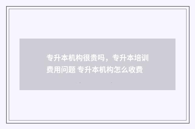 专升本机构很贵吗，专升本培训费用问题 专升本机构怎么收费