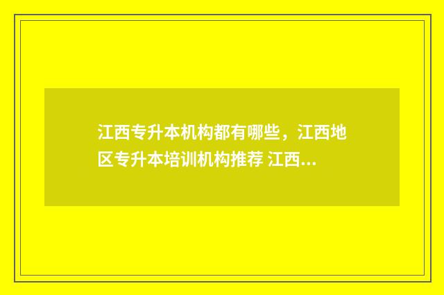 江西专升本机构都有哪些，江西地区专升本培训机构推荐 江西专升本机构费用一般多少钱