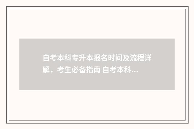 自考本科专升本报名时间及流程详解，考生必备指南 自考本科专升本有什么区别