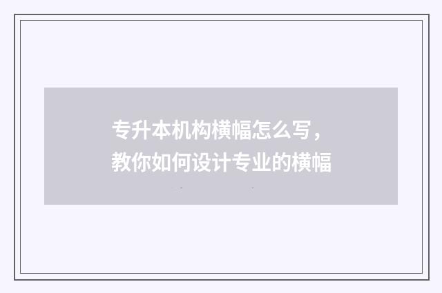 专升本机构横幅怎么写，教你如何设计专业的横幅