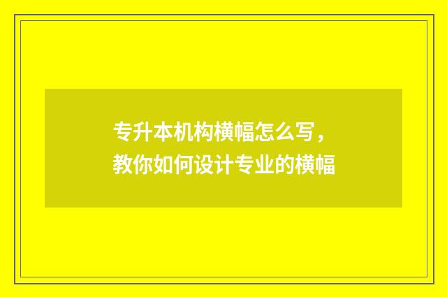 专升本机构横幅怎么写，教你如何设计专业的横幅