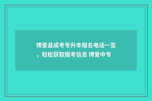 博爱县成考专升本报名电话一览，轻松获取报考信息 博爱中专