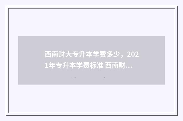 西南财大专升本学费多少，2021年专升本学费标准 西南财大专升本分数线