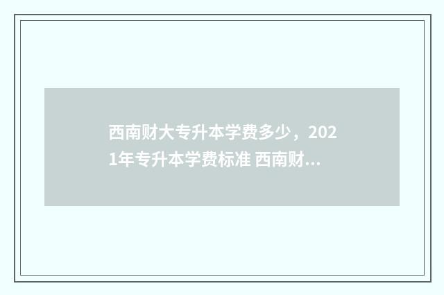 西南财大专升本学费多少，2021年专升本学费标准 西南财大专升本分数线