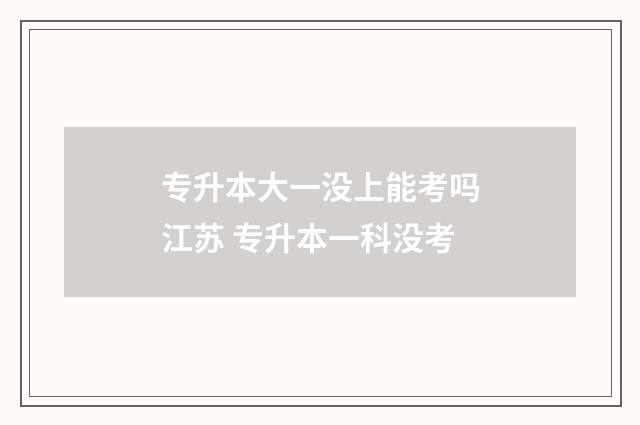 专升本大一没上能考吗江苏 专升本一科没考