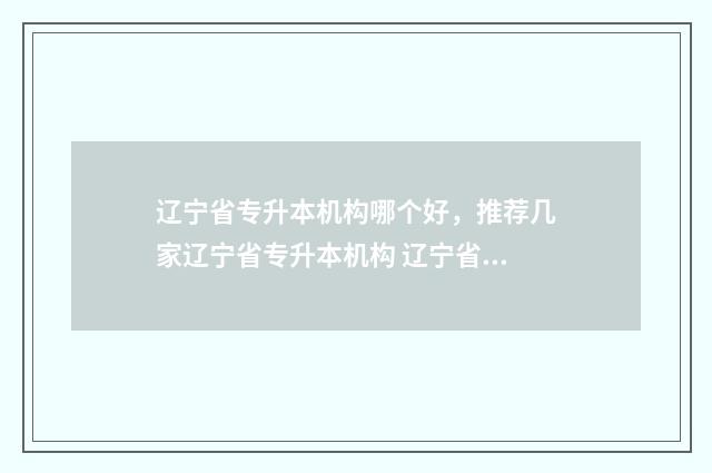 辽宁省专升本机构哪个好，推荐几家辽宁省专升本机构 辽宁省专升本机械分数线