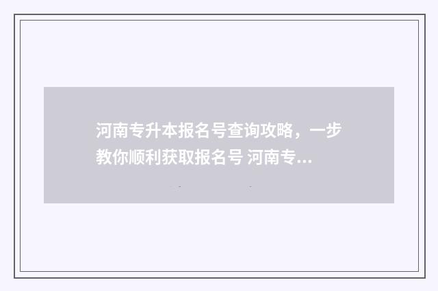 河南专升本报名号查询攻略，一步教你顺利获取报名号 河南专升本报名费多少钱
