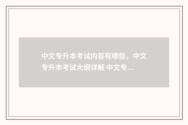 中文专升本考试内容有哪些，中文专升本考试大纲详解 中文专升本考试科目