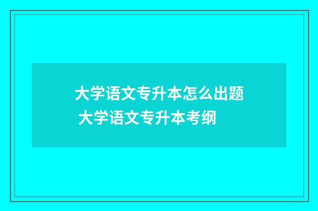 大学语文专升本怎么出题 大学语文专升本考纲