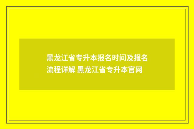 黑龙江省专升本报名时间及报名流程详解 黑龙江省专升本官网