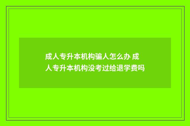 成人专升本机构骗人怎么办 成人专升本机构没考过给退学费吗