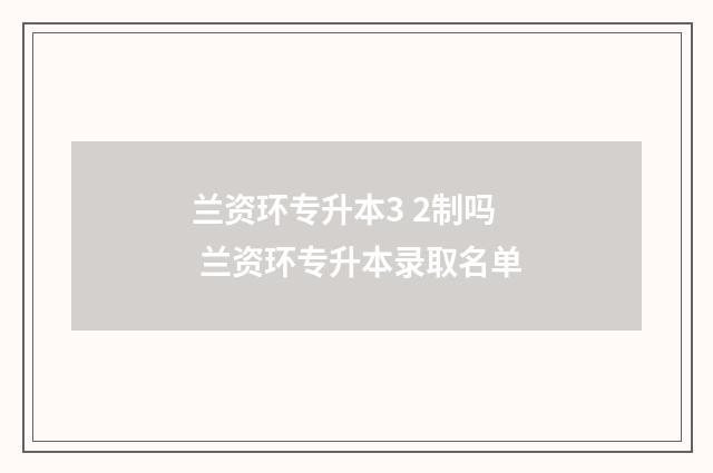 兰资环专升本3 2制吗 兰资环专升本录取名单