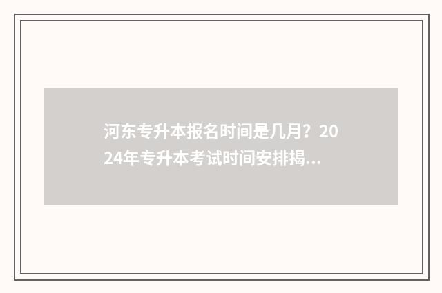 河东专升本报名时间是几月？2024年专升本考试时间安排揭晓 天津专升本专业课考试报名
