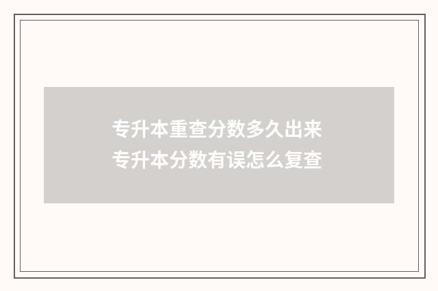 专升本重查分数多久出来 专升本分数有误怎么复查