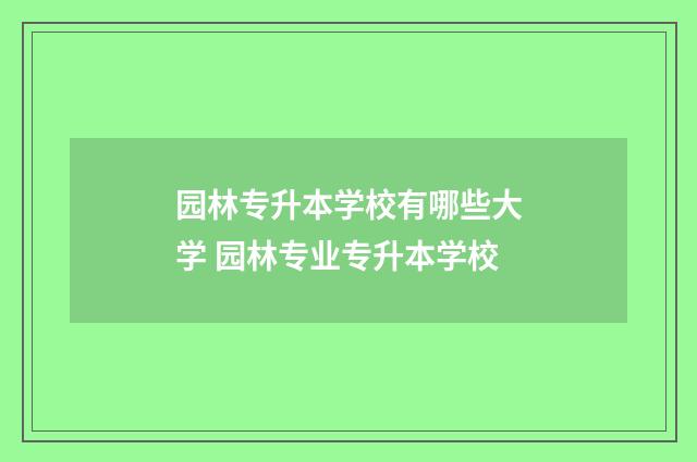 园林专升本学校有哪些大学 园林专业专升本学校