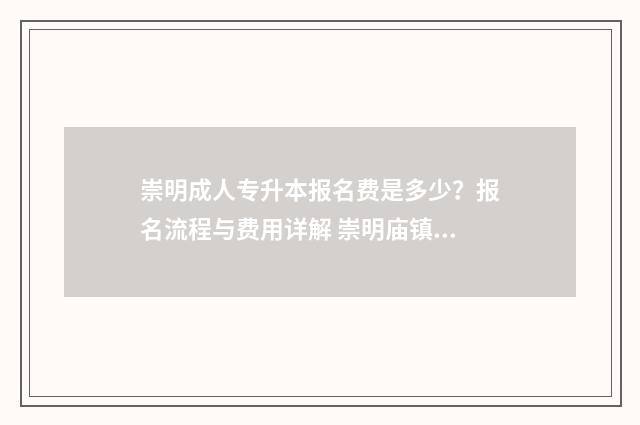 崇明成人专升本报名费是多少？报名流程与费用详解 崇明庙镇成人学校