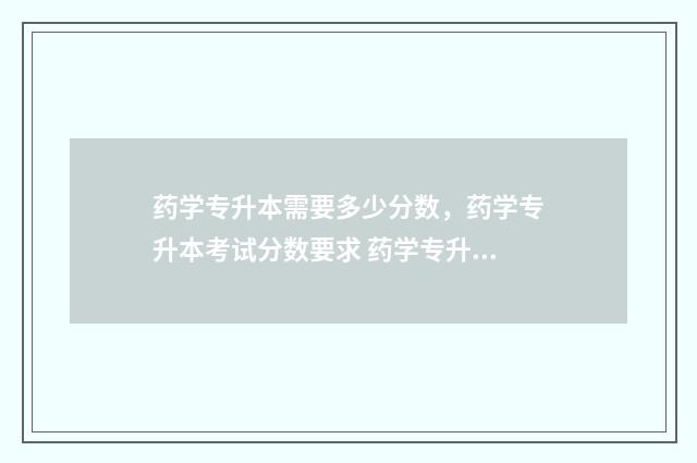 药学专升本需要多少分数，药学专升本考试分数要求 药学专升本需要多少分
