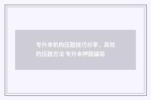 专升本机构压题技巧分享，高效的压题方法 专升本押题骗局