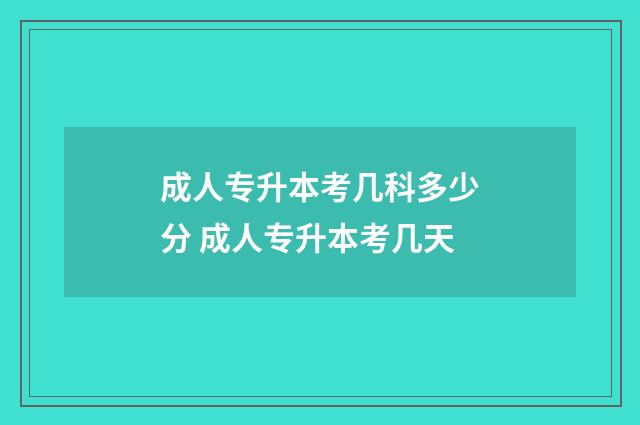 成人专升本考几科多少分 成人专升本考几天