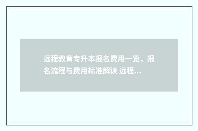 远程教育专升本报名费用一览，报名流程与费用标准解读 远程教育专升本有哪些学校