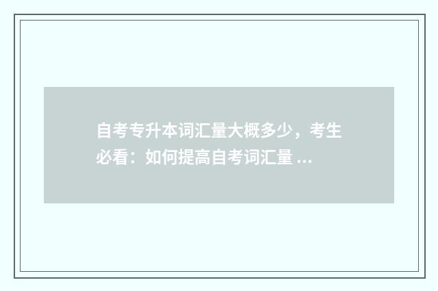 自考专升本词汇量大概多少，考生必看：如何提高自考词汇量 自考专升本英语词汇