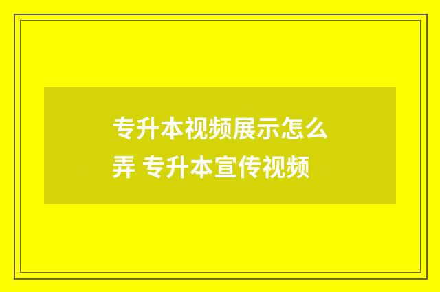 专升本视频展示怎么弄 专升本宣传视频