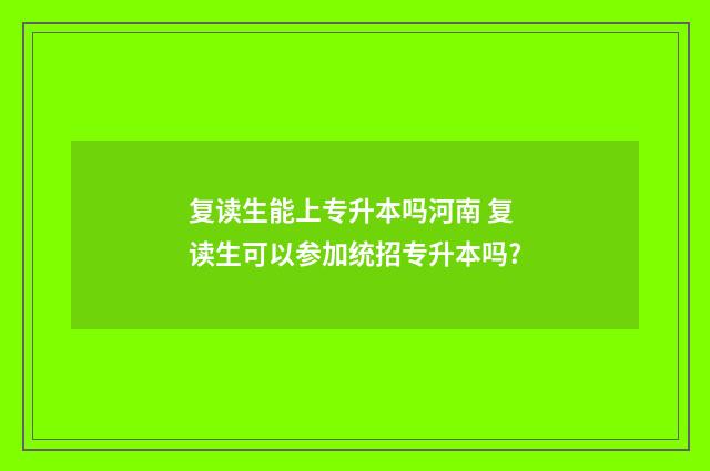 复读生能上专升本吗河南 复读生可以参加统招专升本吗?