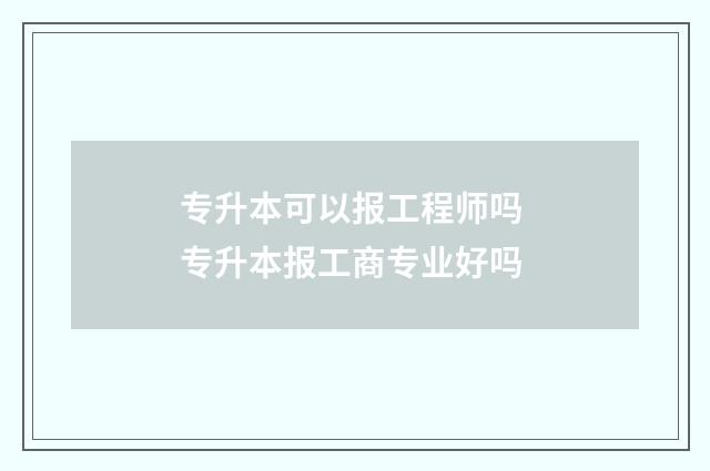 专升本可以报工程师吗 专升本报工商专业好吗