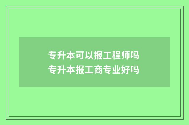 专升本可以报工程师吗 专升本报工商专业好吗