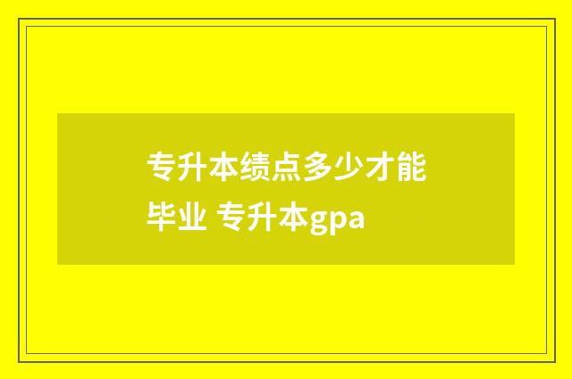 专升本绩点多少才能毕业 专升本gpa
