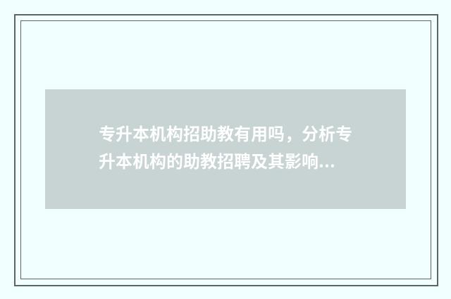 专升本机构招助教有用吗，分析专升本机构的助教招聘及其影响 专升本辅导机构招聘