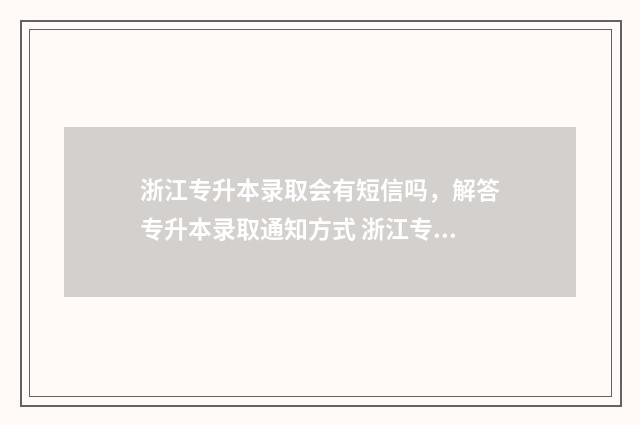 浙江专升本录取会有短信吗，解答专升本录取通知方式 浙江专升本录取查询系统入口