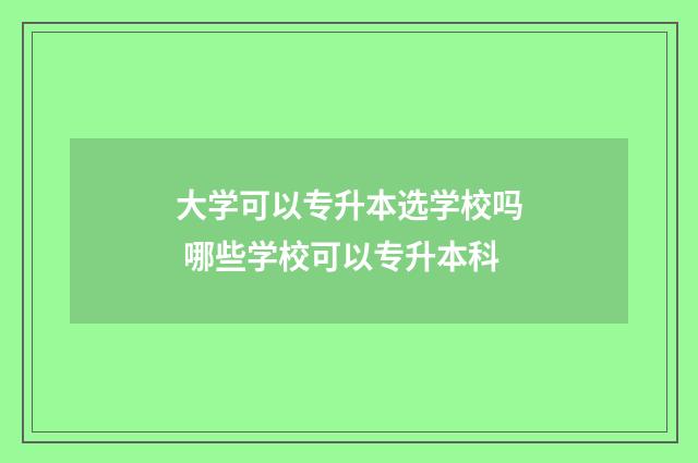 大学可以专升本选学校吗 哪些学校可以专升本科