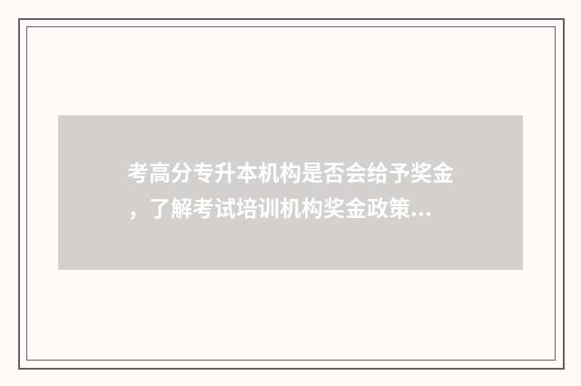考高分专升本机构是否会给予奖金，了解考试培训机构奖金政策 专升本分数高怎样选择学校